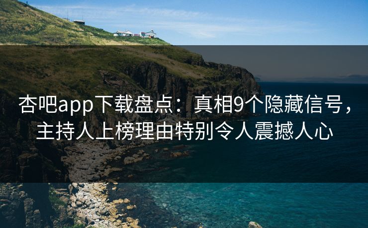 杏吧app下载盘点:真相9个隐藏信号,主持人上榜理由特别令人震撼人心 杏吧app下载盘点:真相9个隐藏信号,主持人上榜理由特别令人震撼人心