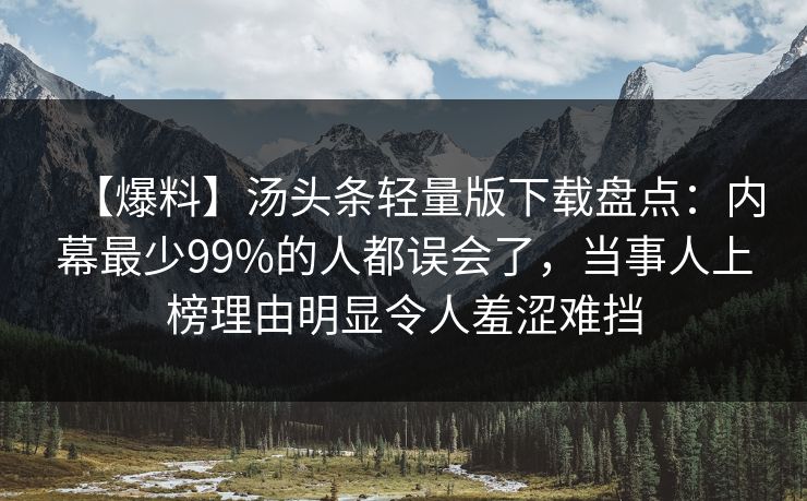 【爆料】汤头条轻量版下载盘点:内幕最少99%的人都误会了,当事人上榜理由明显令人羞涩难挡 【爆料】汤头条轻量版下载盘点:内幕最少99%的人都误会了,当事人上榜理由明显令人羞涩难挡