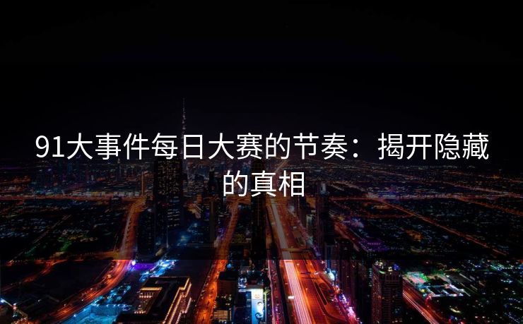 91大事件每日大赛的节奏：揭开隐藏的真相