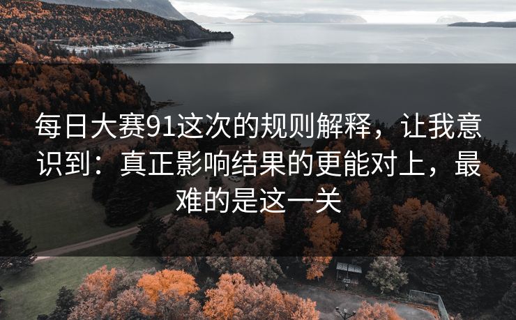 每日大赛91这次的规则解释，让我意识到：真正影响结果的更能对上，最难的是这一关