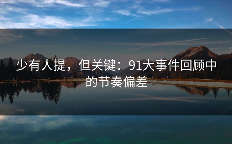 少有人提，但关键：91大事件回顾中的节奏偏差